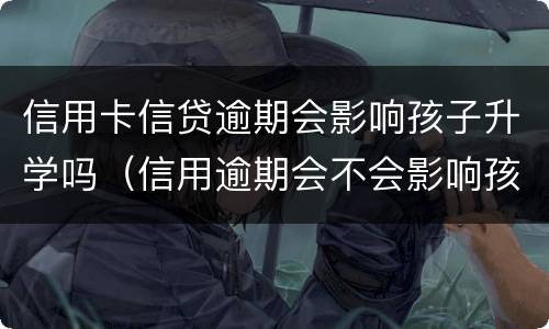 信用卡信贷逾期会影响孩子升学吗（信用逾期会不会影响孩子上学）