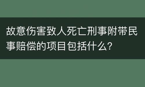 故意伤害致人死亡刑事附带民事赔偿的项目包括什么？