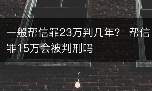一般帮信罪23万判几年？ 帮信罪15万会被判刑吗