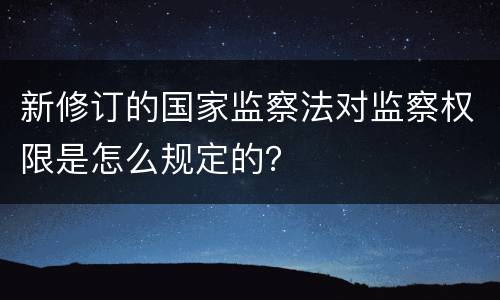 新修订的国家监察法对监察权限是怎么规定的？