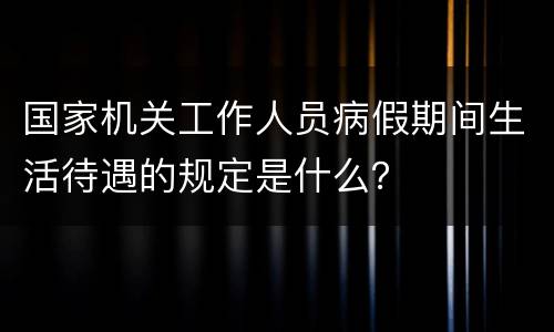 国家机关工作人员病假期间生活待遇的规定是什么？