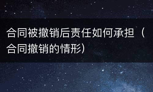 合同被撤销后责任如何承担（合同撤销的情形）