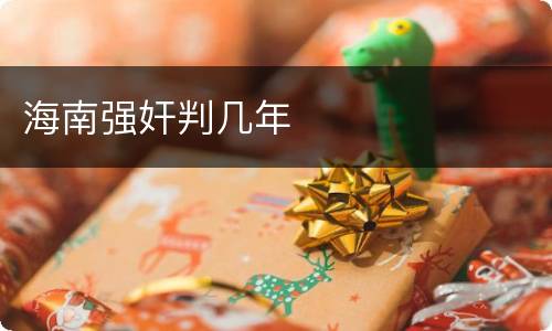 海南强奸判几年