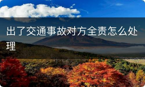 出了交通事故对方全责怎么处理
