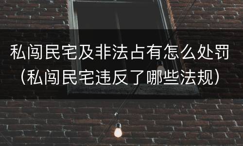 私闯民宅及非法占有怎么处罚（私闯民宅违反了哪些法规）