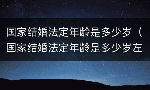 国家结婚法定年龄是多少岁（国家结婚法定年龄是多少岁左右）