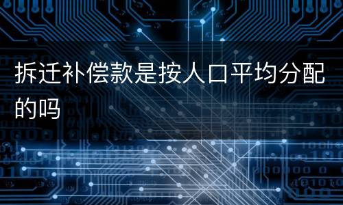 拆迁补偿款是按人口平均分配的吗