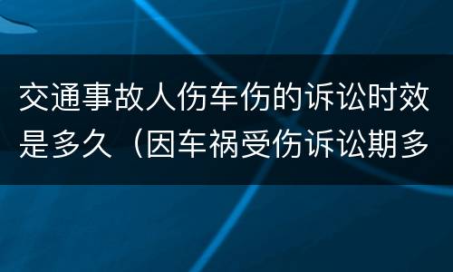 交通事故人伤车伤的诉讼时效是多久（因车祸受伤诉讼期多久）
