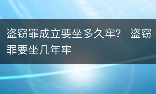 盗窃罪成立要坐多久牢？ 盗窃罪要坐几年牢