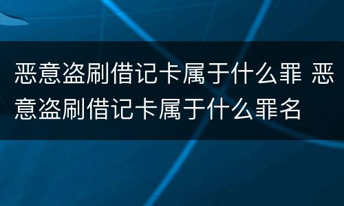 恶意盗刷借记卡属于什么罪 恶意盗刷借记卡属于什么罪名