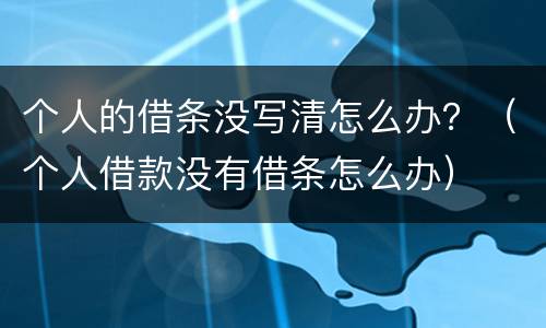 个人的借条没写清怎么办？（个人借款没有借条怎么办）