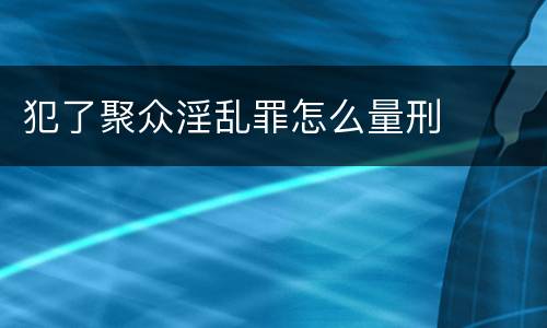 犯了聚众淫乱罪怎么量刑