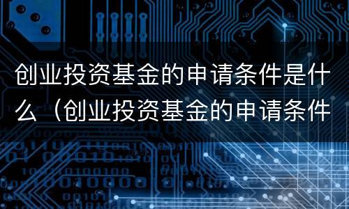 创业投资基金的申请条件是什么（创业投资基金的申请条件是什么样的）