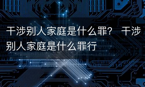 干涉别人家庭是什么罪？ 干涉别人家庭是什么罪行
