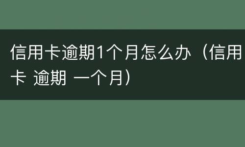 信用卡逾期1个月怎么办（信用卡 逾期 一个月）