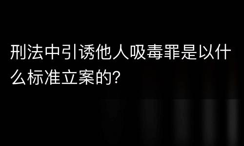 刑法中引诱他人吸毒罪是以什么标准立案的？