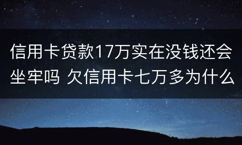 信用卡贷款17万实在没钱还会坐牢吗 欠信用卡七万多为什么还没坐牢