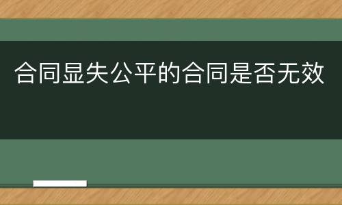 合同显失公平的合同是否无效