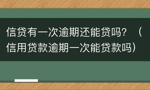 信贷有一次逾期还能贷吗？（信用贷款逾期一次能贷款吗）