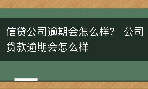 信贷公司逾期会怎么样？ 公司贷款逾期会怎么样