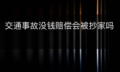 交通事故没钱赔偿会被抄家吗
