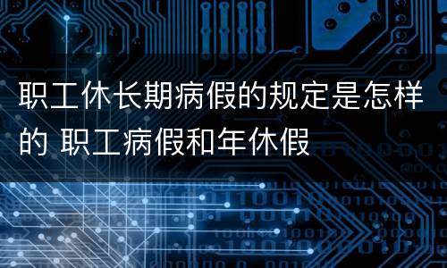 职工休长期病假的规定是怎样的 职工病假和年休假