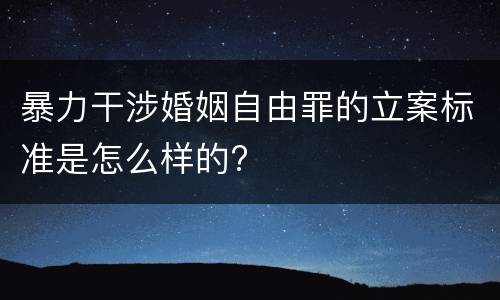 暴力干涉婚姻自由罪的立案标准是怎么样的?