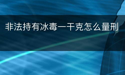 非法持有冰毒一干克怎么量刑