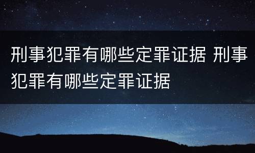 刑事犯罪有哪些定罪证据 刑事犯罪有哪些定罪证据