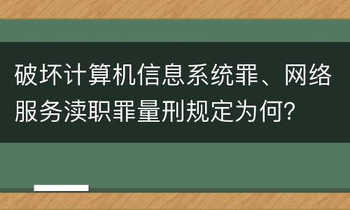 破坏计算机信息系统罪、网络服务渎职罪量刑规定为何？