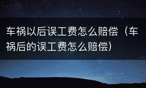车祸以后误工费怎么赔偿（车祸后的误工费怎么赔偿）