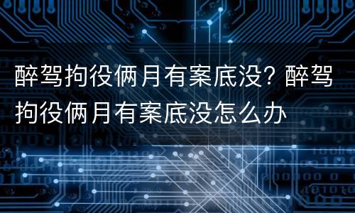 醉驾拘役俩月有案底没? 醉驾拘役俩月有案底没怎么办
