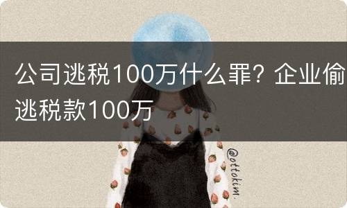公司逃税100万什么罪? 企业偷逃税款100万
