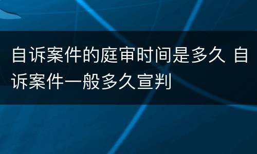 自诉案件的庭审时间是多久 自诉案件一般多久宣判