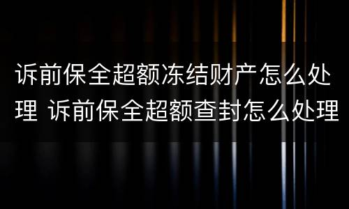 诉前保全超额冻结财产怎么处理 诉前保全超额查封怎么处理