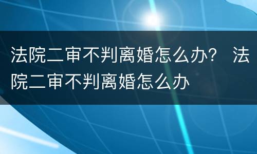 法院二审不判离婚怎么办？ 法院二审不判离婚怎么办