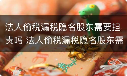法人偷税漏税隐名股东需要担责吗 法人偷税漏税隐名股东需要担责吗