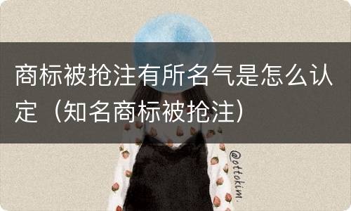 商标被抢注有所名气是怎么认定（知名商标被抢注）