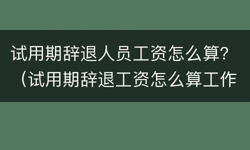 试用期辞退人员工资怎么算？（试用期辞退工资怎么算工作十天被辞退）