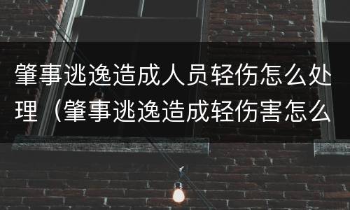 肇事逃逸造成人员轻伤怎么处理（肇事逃逸造成轻伤害怎么判）