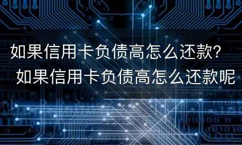 如果信用卡负债高怎么还款？ 如果信用卡负债高怎么还款呢