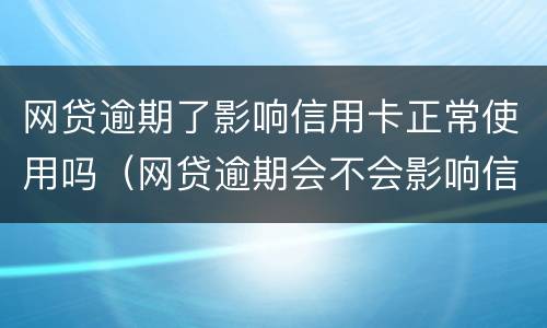 网贷逾期了影响信用卡正常使用吗（网贷逾期会不会影响信用卡使用和额度哦）