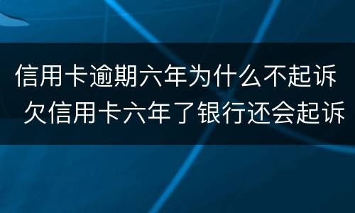 信用卡逾期六年为什么不起诉 欠信用卡六年了银行还会起诉吗?