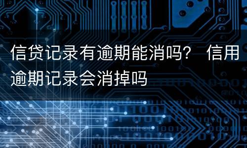 信贷记录有逾期能消吗？ 信用逾期记录会消掉吗