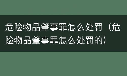 危险物品肇事罪怎么处罚（危险物品肇事罪怎么处罚的）