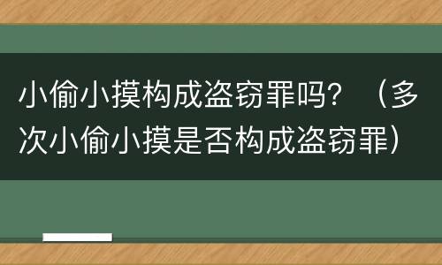 小偷小摸构成盗窃罪吗？（多次小偷小摸是否构成盗窃罪）
