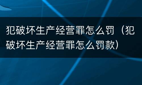 犯破坏生产经营罪怎么罚（犯破坏生产经营罪怎么罚款）