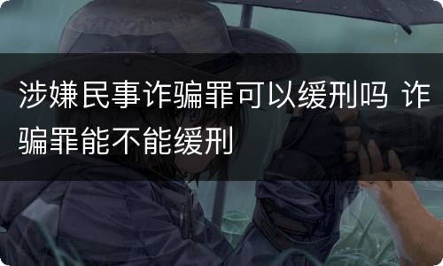 涉嫌民事诈骗罪可以缓刑吗 诈骗罪能不能缓刑