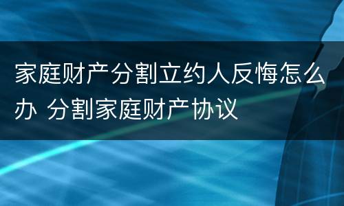 家庭财产分割立约人反悔怎么办 分割家庭财产协议