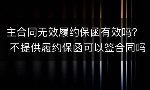 主合同无效履约保函有效吗？ 不提供履约保函可以签合同吗